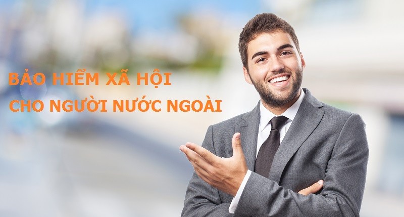 BẢO HIỂM XÃ HỘI CHO NGƯỜI NƯỚC NGOÀI - KHÔNG LÀ ĐIỀU XA LẠ